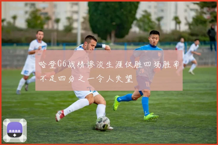 哈登G6战绩惨淡生涯仅胜四场胜率不足四分之一令人失望