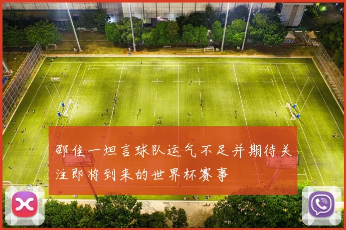 邵佳一坦言球队运气不足并期待关注即将到来的世界杯赛事