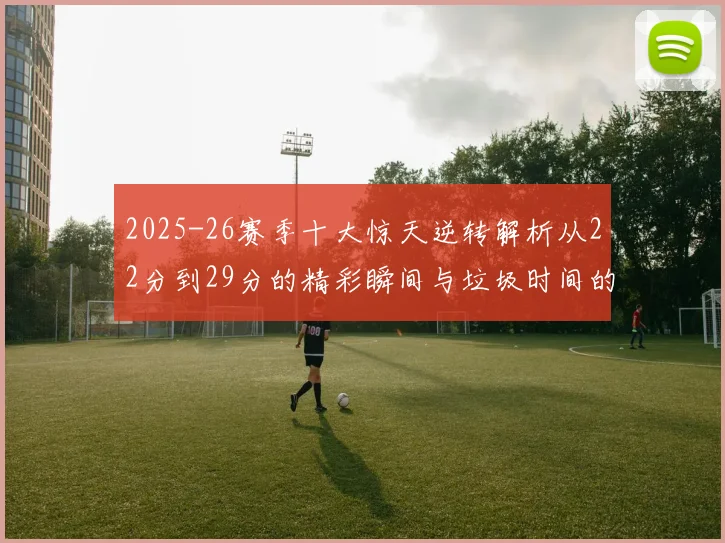 2025-26赛季十大惊天逆转解析从22分到29分的精彩瞬间与垃圾时间的真实定义