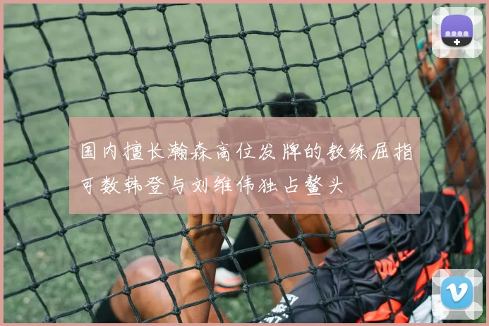 国内擅长瀚森高位发牌的教练屈指可数韩登与刘维伟独占鳌头