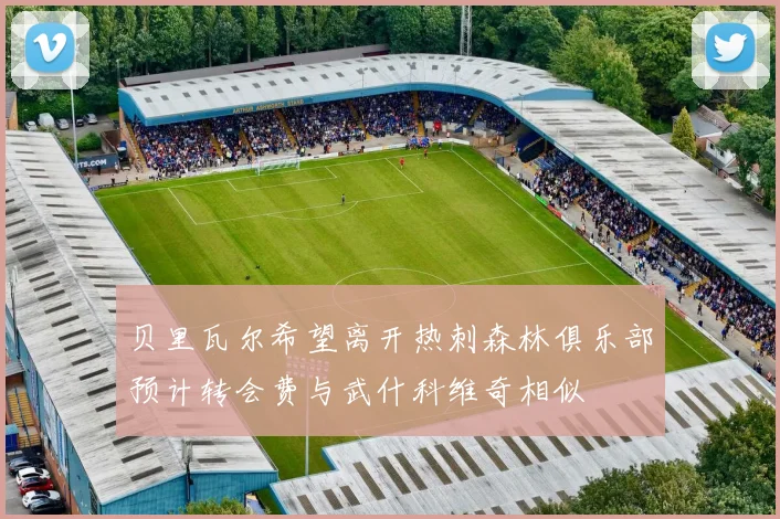 贝里瓦尔希望离开热刺森林俱乐部预计转会费与武什科维奇相似